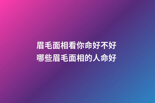 眉毛面相看你命好不好 哪些眉毛面相的人命好